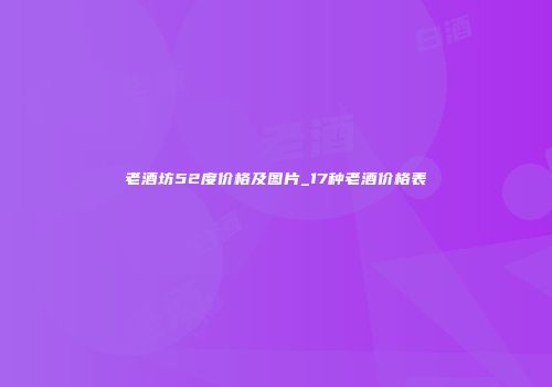 老酒坊52度价格及图片_17种老酒价格表