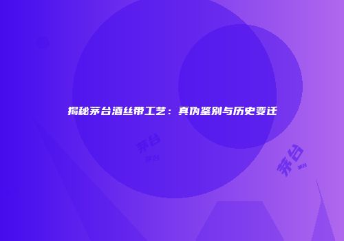 揭秘茅台酒丝带工艺：真伪鉴别与历史变迁