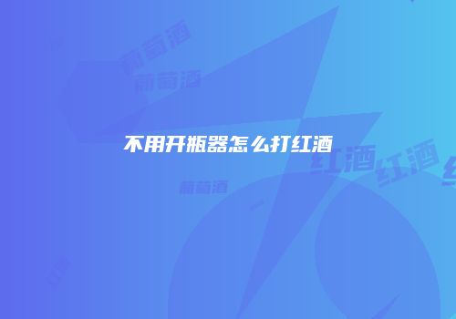 不用开瓶器怎么打红酒