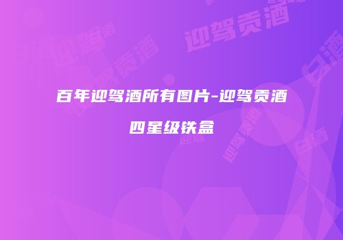 百年迎驾酒所有图片-迎驾贡酒四星级铁盒