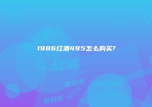 1986红酒495怎么购买?