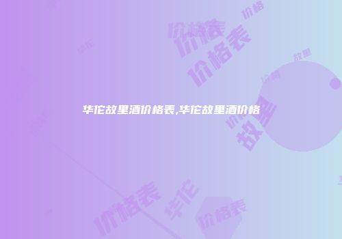 华佗故里酒价格表,华佗故里酒价格