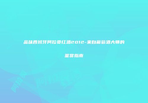 品味西班牙阿拉贡红酒2012-来自葡萄酒大师的鉴赏指南
