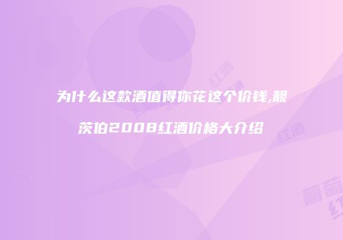为什么这款酒值得你花这个价钱,靓茨伯2008红酒价格大介绍