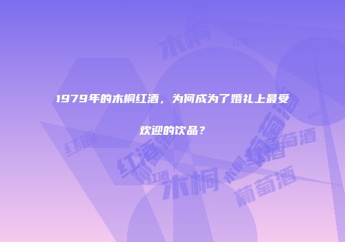1979年的木桐红酒，为何成为了婚礼上最受欢迎的饮品？