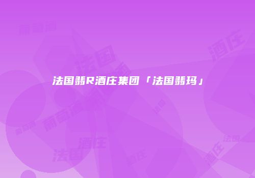 法国翡R酒庄集团「法国翡玛」