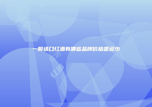 一般进口红酒有哪些品牌价格是多少