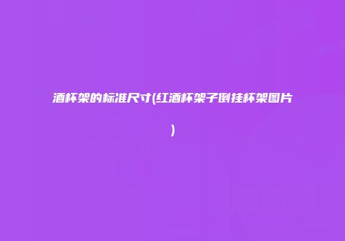 酒杯架的标准尺寸(红酒杯架子倒挂杯架图片)