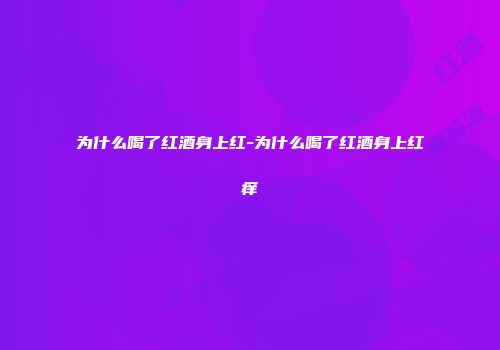 为什么喝了红酒身上红-为什么喝了红酒身上红痒