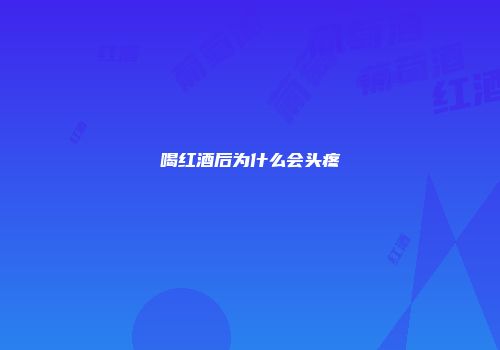 喝红酒后为什么会头疼