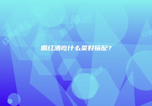 喝红酒吃什么菜好搭配？