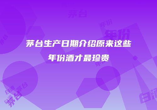 茅台生产日期介绍原来这些年份酒才最珍贵