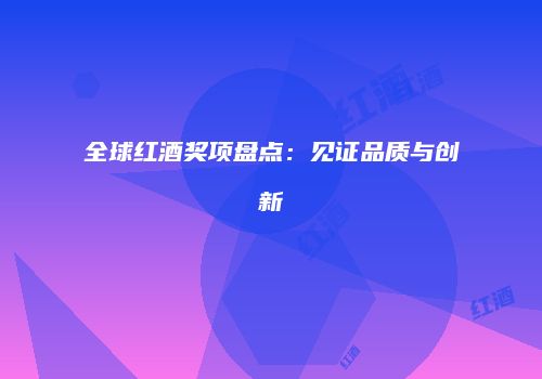 全球红酒奖项盘点：见证品质与创新