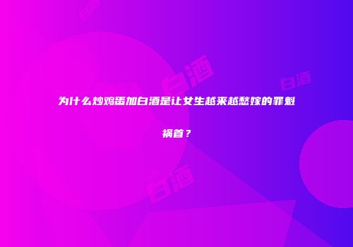 为什么炒鸡蛋加白酒是让女生越来越愁嫁的罪魁祸首？