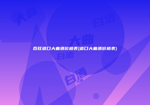 百旺道口大曲酒价格表(道口大曲酒价格表)