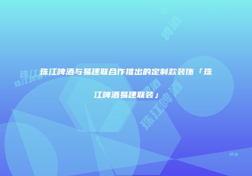 珠江啤酒与易建联合作推出的定制款装饰「珠江啤酒易建联装」