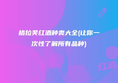 格拉芙红酒种类大全(让你一次性了解所有品种)