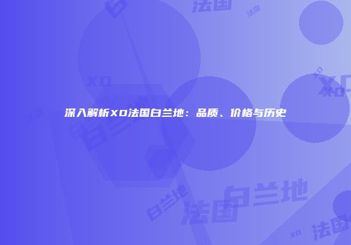 深入解析XO法国白兰地：品质、价格与历史