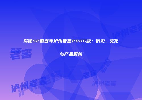 揭秘52度百年泸州老窖2006版：历史、文化与产品解析