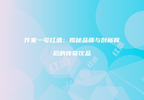 作家一号红酒：揭秘品质与创新背后的传奇饮品