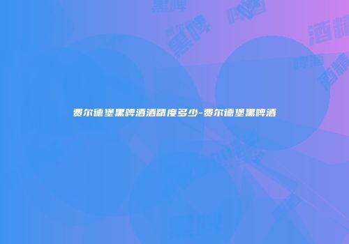 费尔德堡黑啤酒酒精度多少-费尔德堡黑啤酒