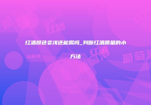 红酒颜色变浅还能喝吗_判断红酒质量的小方法