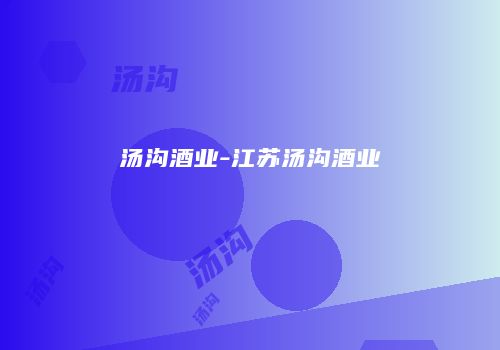 汤沟酒业-江苏汤沟酒业
