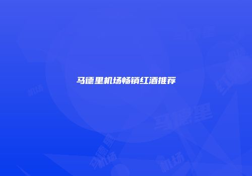 马德里机场畅销红酒推荐