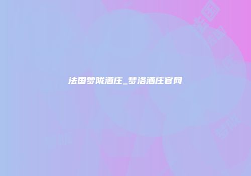 法国梦陇酒庄_梦洛酒庄官网