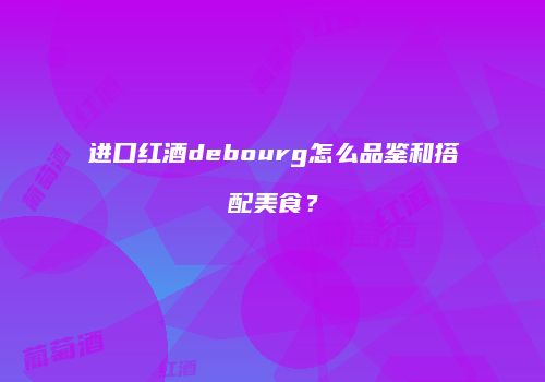 进口红酒debourg怎么品鉴和搭配美食？