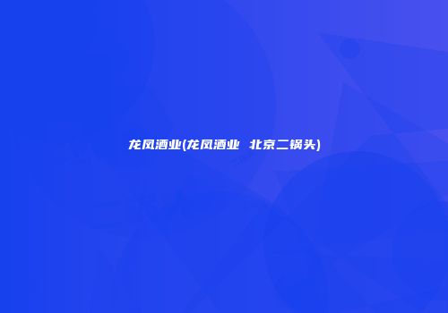 龙凤酒业(龙凤酒业 北京二锅头)