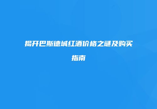 揭开巴斯德城红酒价格之谜及购买指南