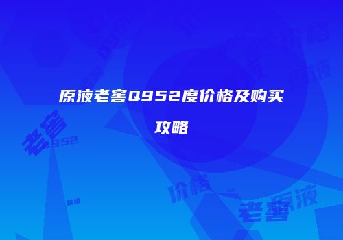原液老窖Q952度价格及购买攻略