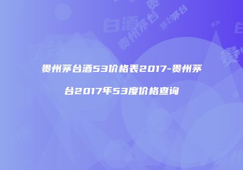 贵州茅台酒53价格表2017-贵州茅台2017年53度价格查询