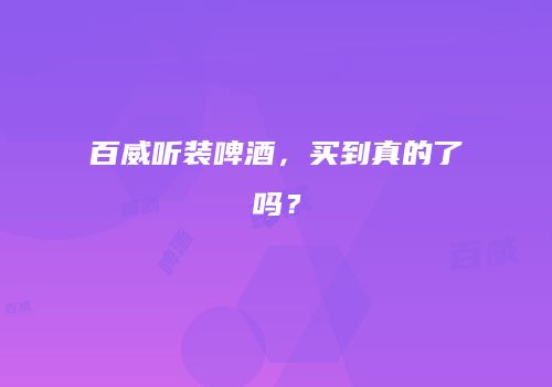 百威听装啤酒，买到真的了吗？
