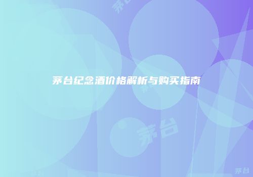 茅台纪念酒价格解析与购买指南