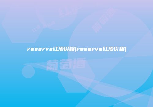 reserva红酒价格(reserve红酒价格)