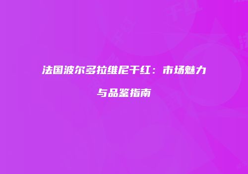 法国波尔多拉维尼干红：市场魅力与品鉴指南