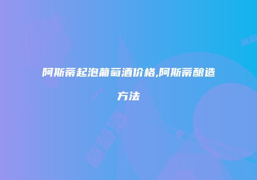 阿斯蒂起泡葡萄酒价格,阿斯蒂酿造方法