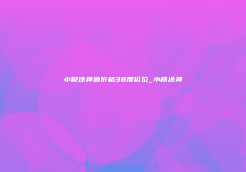小糊涂神酒价格38度价位_小糊涂神
