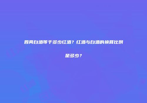 四两白酒等于多少红酒？红酒与白酒的换算比例是多少？