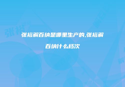 张裕解百纳是哪里生产的,张裕解百纳什么档次