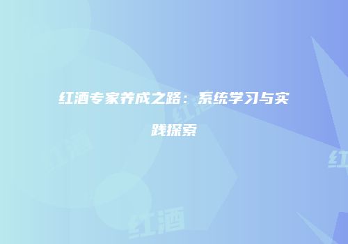 红酒专家养成之路：系统学习与实践探索