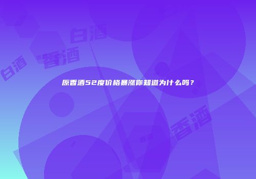 原香酒52度价格暴涨你知道为什么吗？