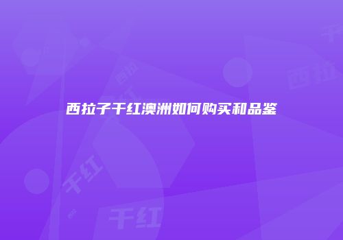 西拉子干红澳洲如何购买和品鉴