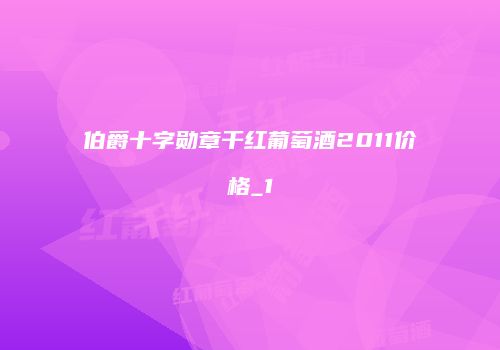 伯爵十字勋章干红葡萄酒2011价格_1