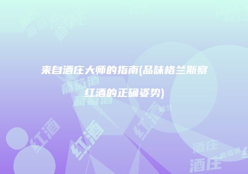 来自酒庄大师的指南(品味格兰斯察红酒的正确姿势)