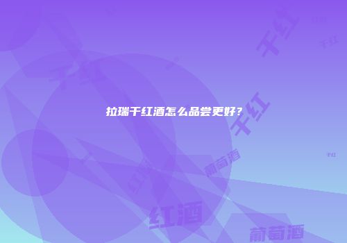 拉瑞干红酒怎么品尝更好？