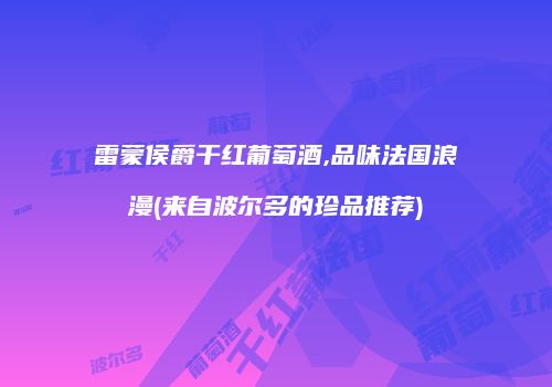 雷蒙侯爵干红葡萄酒,品味法国浪漫(来自波尔多的珍品推荐)