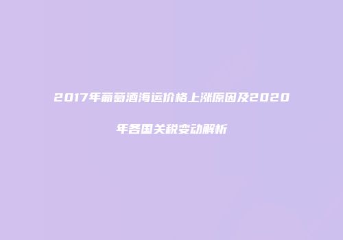 2017年葡萄酒海运价格上涨原因及2020年各国关税变动解析